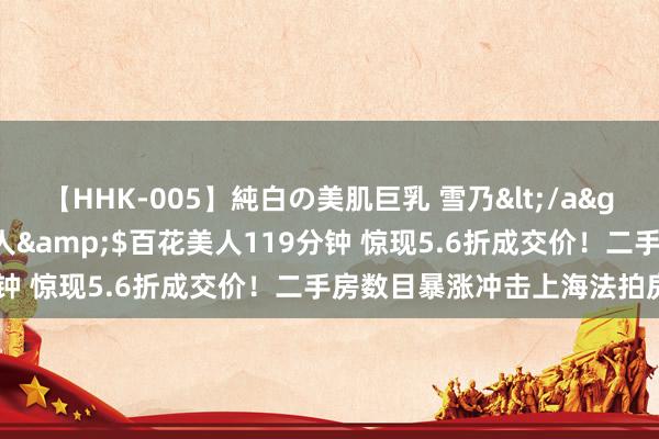 【HHK-005】純白の美肌巨乳 雪乃</a>2009-03-13百花美人&$百花美人119分钟 惊现5.6折成交价！二手房数目暴涨冲击上海法拍房商场