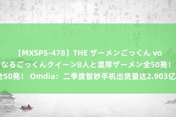 【MXSPS-478】THE ザーメンごっくん vol.2 飲めば飲むほどエロくなるごっくんクイーン8人と濃厚ザーメン全50発！ Omdia：二季度智妙手机出货量达2.903亿台 同比增长9.3%