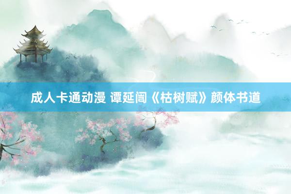 成人卡通动漫 谭延闿《枯树赋》颜体书道