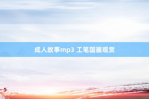 成人故事mp3 工笔国画观赏