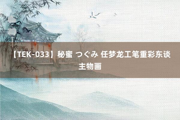【TEK-033】秘蜜 つぐみ 任梦龙工笔重彩东谈主物画