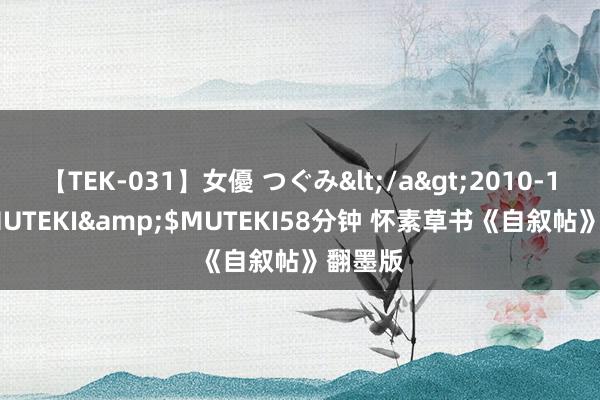 【TEK-031】女優 つぐみ</a>2010-12-01MUTEKI&$MUTEKI58分钟 怀素草书《自叙帖》翻墨版