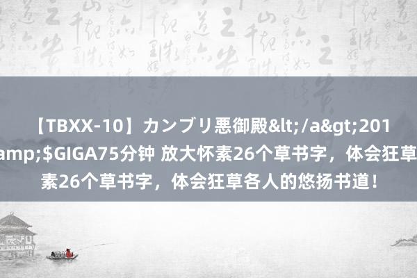 【TBXX-10】カンブリ悪御殿</a>2014-04-25GIGA&$GIGA75分钟 放大怀素26个草书字，体会狂草各人的悠扬书道！