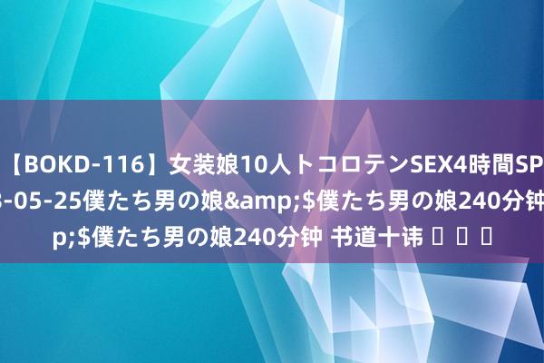【BOKD-116】女装娘10人トコロテンSEX4時間SP</a>2018-05-25僕たち男の娘&$僕たち男の娘240分钟 书道十讳 
