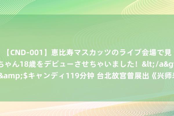 【CND-001】恵比寿マスカッツのライブ会場で見つけた素人娘あみちゃん18歳をデビューさせちゃいました！</a>2013-01-01キャンディ&$キャンディ119分钟 台北故宫曾展出《兴师表》原稿，字字生辉，俄顷激发书坛“热议”