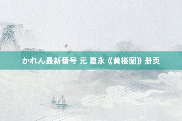 かれん最新番号 元 夏永《黄楼图》册页