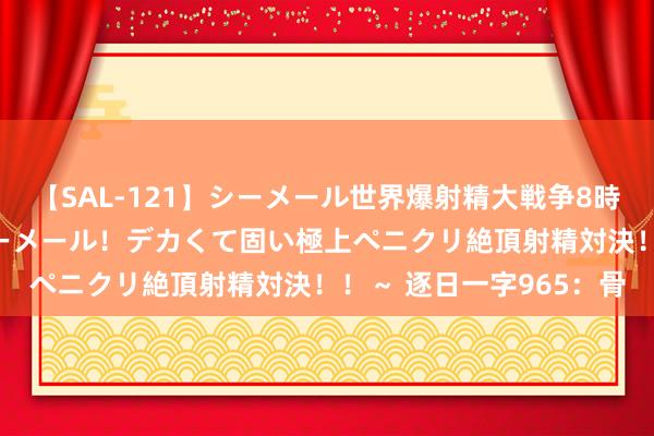 【SAL-121】シーメール世界爆射精大戦争8時間 ～国内＆金髪S級シーメール！デカくて固い極上ペニクリ絶頂射精対決！！～ 逐日一字965：骨