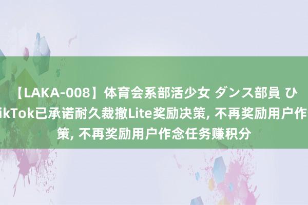 【LAKA-008】体育会系部活少女 ダンス部員 ひかる 欧盟称TikTok已承诺耐久裁撤Lite奖励决策, 不再奖励用户作念任务赚积分