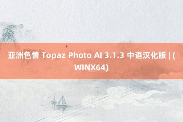 亚洲色情 Topaz Photo AI 3.1.3 中语汉化版 | (WINX64)