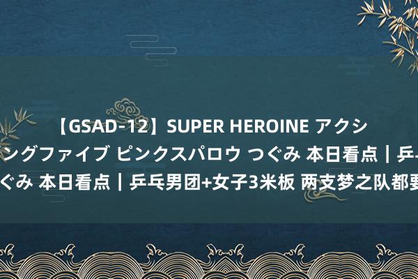 【GSAD-12】SUPER HEROINE アクションウォーズ 超翼戦隊ウィングファイブ ピンクスパロウ つぐみ 本日看点｜乒乓男团+女子3米板 两支梦之队都要卫冕