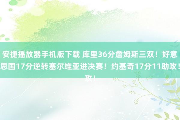 安捷播放器手机版下载 库里36分詹姆斯三双！好意思国17分逆转塞尔维亚进决赛！约基奇17分11助攻！