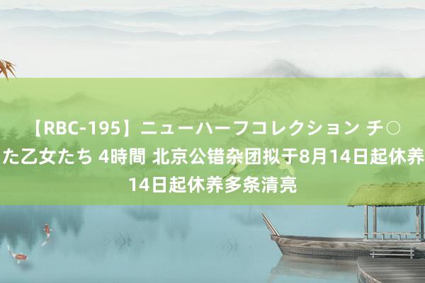 【RBC-195】ニューハーフコレクション チ○ポの生えた乙女たち 4時間 北京公错杂团拟于8月14日起休养多条清亮