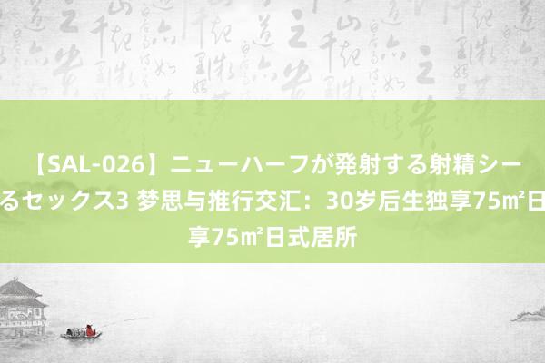 【SAL-026】ニューハーフが発射する射精シーンがあるセックス3 梦思与推行交汇：30岁后生独享75㎡日式居所