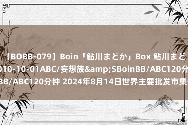 【BOBB-079】Boin「鮎川まどか」Box 鮎川まどか</a>2010-10-01ABC/妄想族&$BoinBB/ABC120分钟 2024年8月14日世界主要批发市集芒果价钱行情