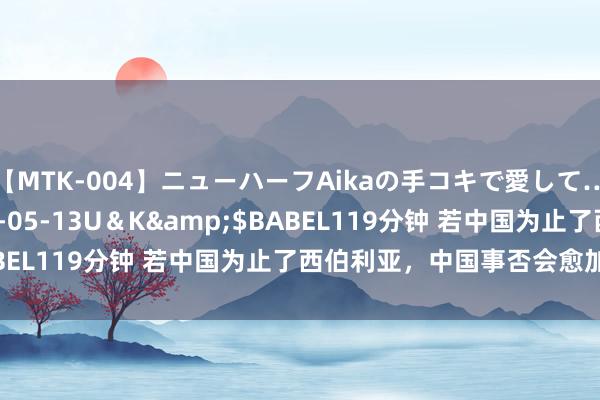 【MTK-004】ニューハーフAikaの手コキで愛して…。</a>2010-05-13U＆K&$BABEL119分钟 若中国为止了西伯利亚，中国事否会愈加遒劲？