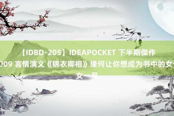 【IDBD-205】IDEAPOCKET 下半期傑作集2009 言情演义《锦衣卿相》缘何让你想成为书中的女一号