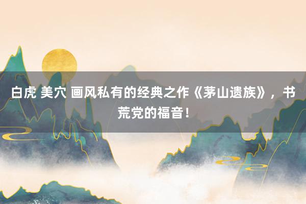 白虎 美穴 画风私有的经典之作《茅山遗族》，书荒党的福音！