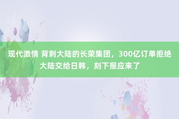 现代激情 背刺大陆的长荣集团，300亿订单拒绝大陆交给日韩，刻下报应来了