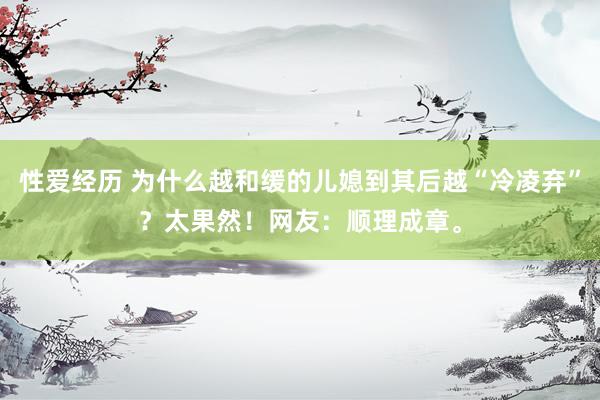 性爱经历 为什么越和缓的儿媳到其后越“冷凌弃”？太果然！网友：顺理成章。