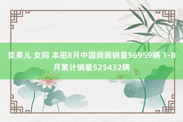 浆果儿 女同 本田8月中国阛阓销量56959辆 1-8月累计销量525432辆