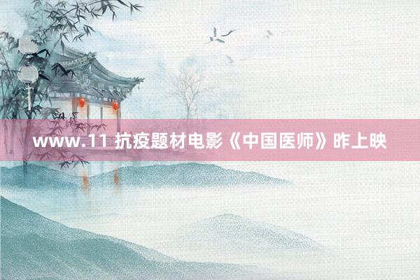 www.11 抗疫题材电影《中国医师》昨上映