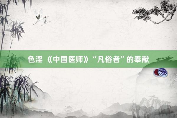 色淫 《中国医师》“凡俗者”的奉献