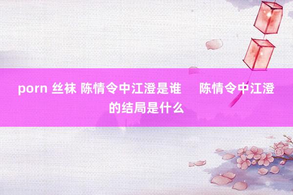 porn 丝袜 陈情令中江澄是谁     陈情令中江澄的结局是什么