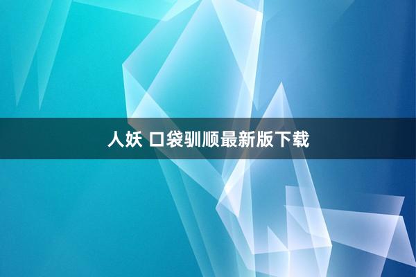 人妖 口袋驯顺最新版下载