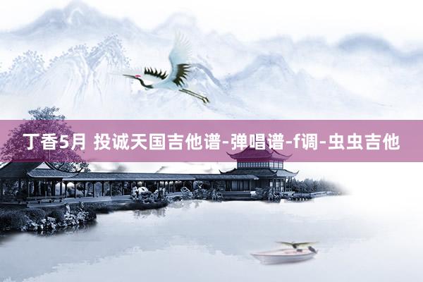 丁香5月 投诚天国吉他谱-弹唱谱-f调-虫虫吉他