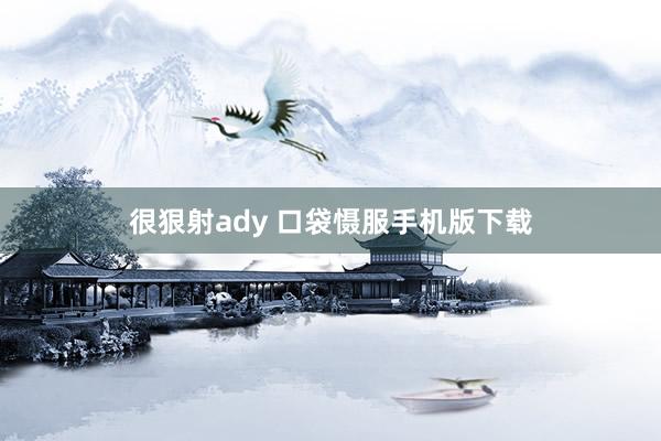 很狠射ady 口袋慑服手机版下载