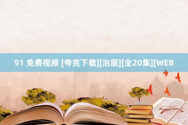 91 免费视频 [夸克下载][治服][全20集][WEB