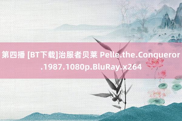 第四播 [BT下载]治服者贝莱 Pelle.the.Conqueror.1987.1080p.BluRay.x264