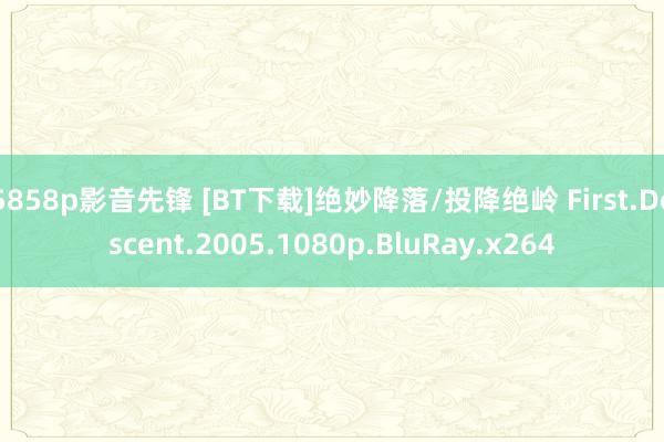 5858p影音先锋 [BT下载]绝妙降落/投降绝岭 First.Descent.2005.1080p.BluRay.x264