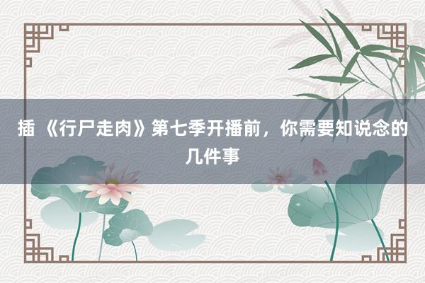 插 《行尸走肉》第七季开播前，你需要知说念的几件事