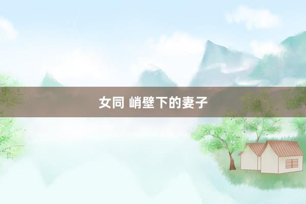 女同 峭壁下的妻子