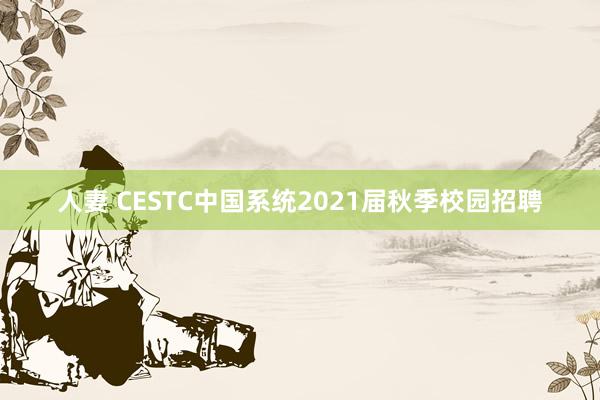 人妻 CESTC中国系统2021届秋季校园招聘