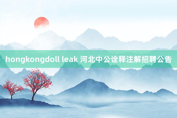 hongkongdoll leak 河北中公诠释注解招聘公告