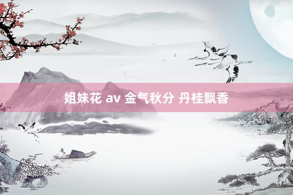 姐妹花 av 金气秋分 丹桂飘香