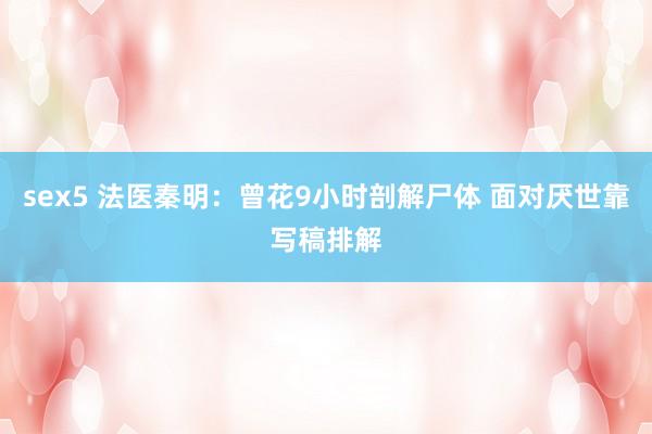 sex5 法医秦明：曾花9小时剖解尸体 面对厌世靠写稿排解