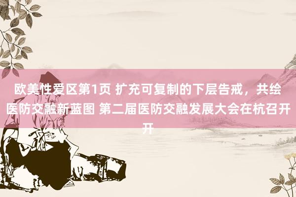 欧美性爱区第1页 扩充可复制的下层告戒，共绘医防交融新蓝图 第二届医防交融发展大会在杭召开