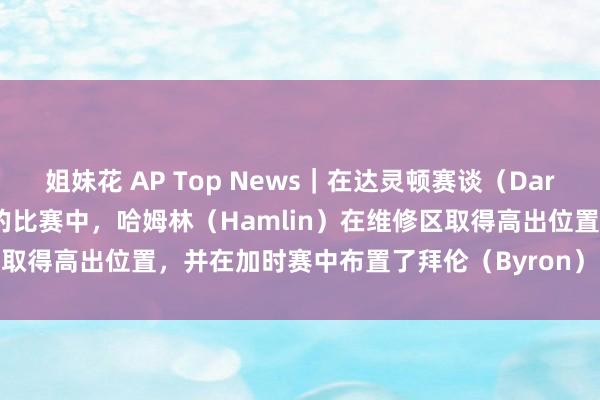 姐妹花 AP Top News｜在达灵顿赛谈（Darlington Raceway）的比赛中，哈姆林（Hamlin）在维修区取得高出位置，并在加时赛中布置了拜伦（Byron）的攻势，最终顺利