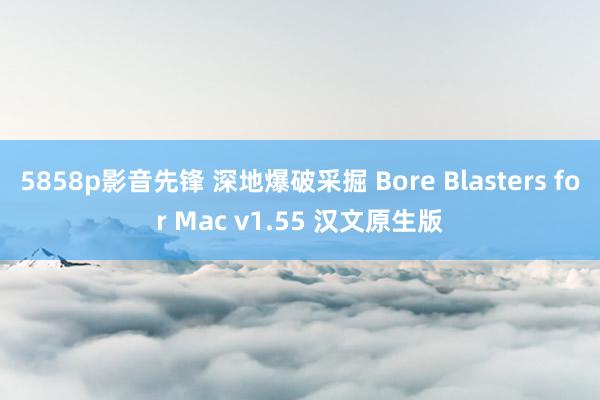 5858p影音先锋 深地爆破采掘 Bore Blasters for Mac v1.55 汉文原生版