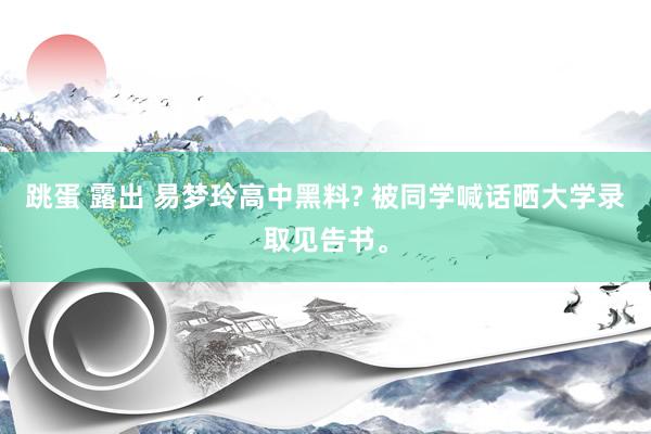 跳蛋 露出 易梦玲高中黑料? 被同学喊话晒大学录取见告书。
