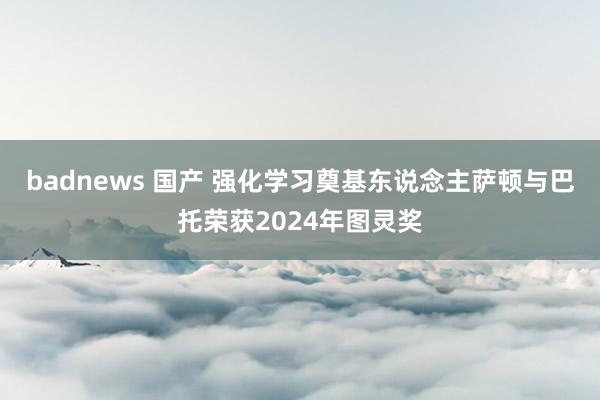 badnews 国产 强化学习奠基东说念主萨顿与巴托荣获2024年图灵奖