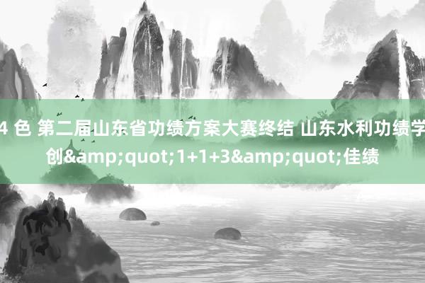 第4 色 第二届山东省功绩方案大赛终结 山东水利功绩学院创&quot;1+1+3&quot;佳绩
