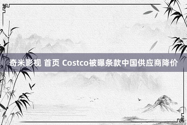 奇米影视 首页 Costco被曝条款中国供应商降价