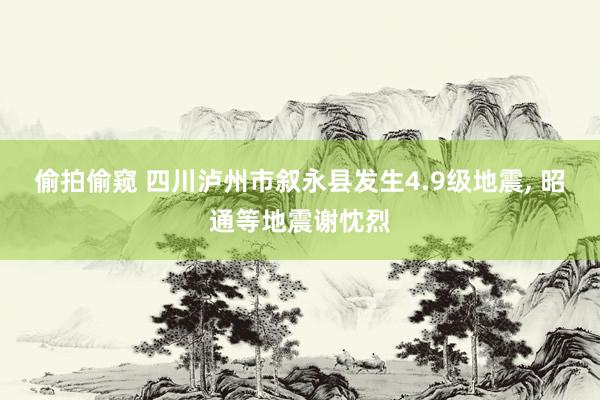 偷拍偷窥 四川泸州市叙永县发生4.9级地震, 昭通等地震谢忱烈