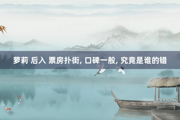 萝莉 后入 票房扑街, 口碑一般, 究竟是谁的错