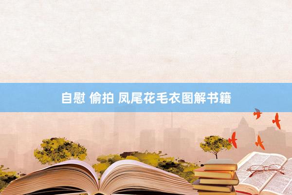 自慰 偷拍 凤尾花毛衣图解书籍