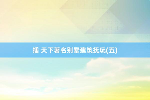 插 天下著名别墅建筑抚玩(五)